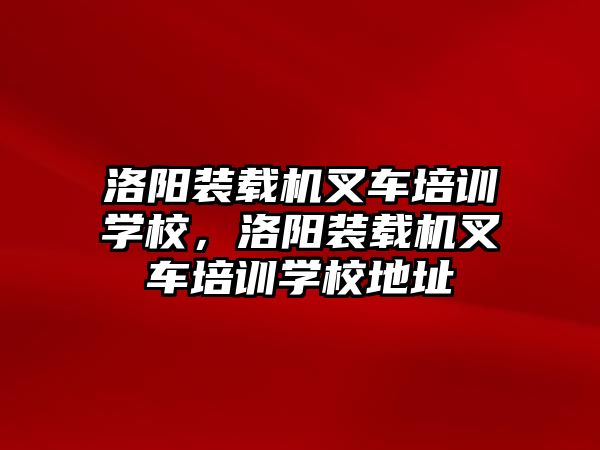 洛陽裝載機叉車培訓學校，洛陽裝載機叉車培訓學校地址