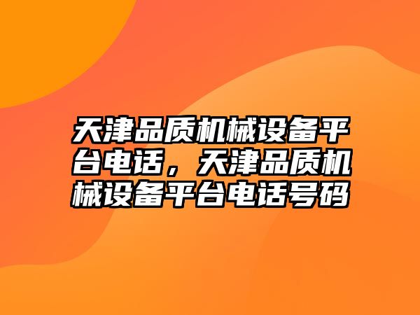 天津品質機械設備平臺電話，天津品質機械設備平臺電話號碼