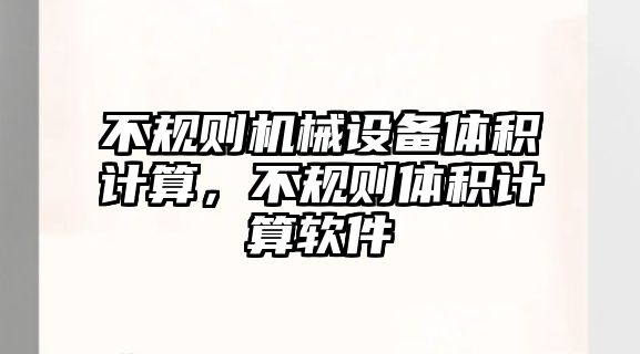 不規則機械設備體積計算，不規則體積計算軟件