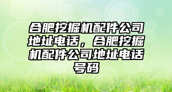 合肥挖掘機(jī)配件公司地址電話，合肥挖掘機(jī)配件公司地址電話號(hào)碼