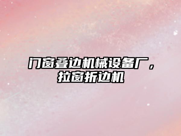 門窗疊邊機械設備廠，拉窗折邊機