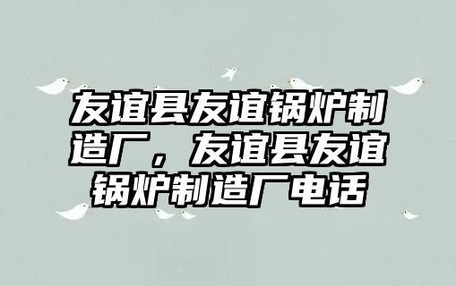 友誼縣友誼鍋爐制造廠，友誼縣友誼鍋爐制造廠電話