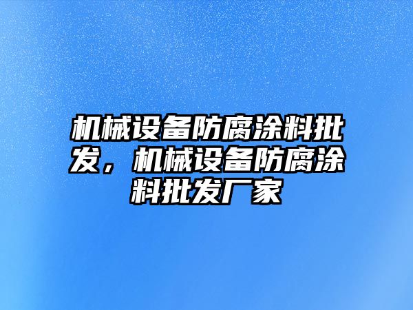 機械設備防腐涂料批發，機械設備防腐涂料批發廠家