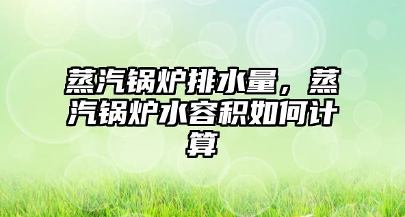 蒸汽鍋爐排水量，蒸汽鍋爐水容積如何計算