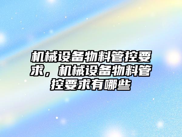 機械設備物料管控要求，機械設備物料管控要求有哪些