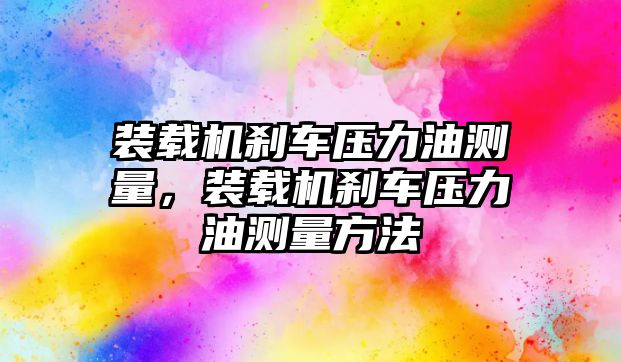 裝載機剎車壓力油測量，裝載機剎車壓力油測量方法