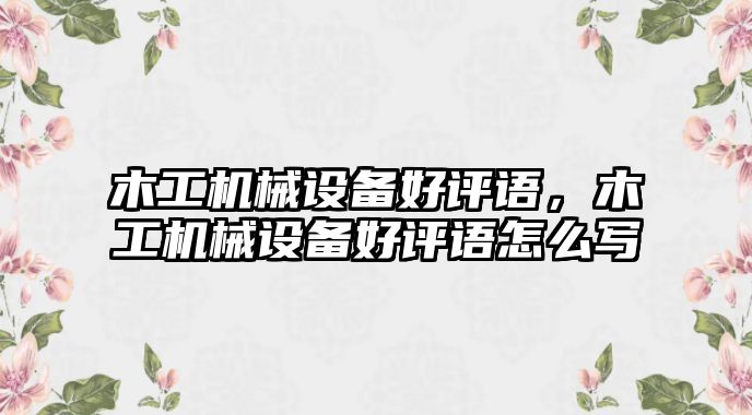 木工機械設備好評語，木工機械設備好評語怎么寫