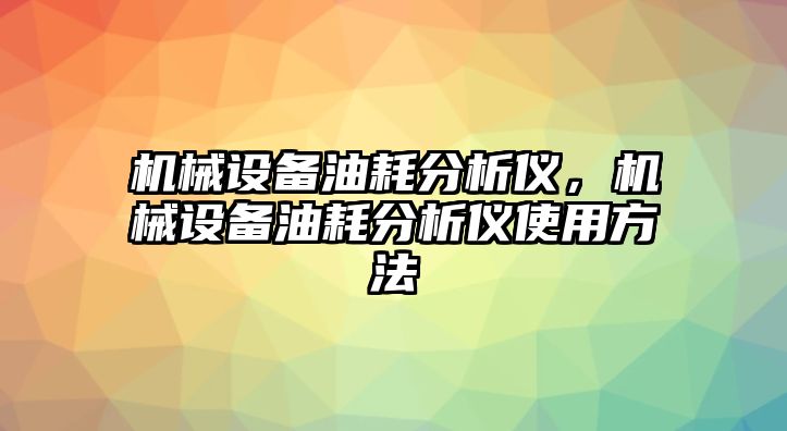 機械設備油耗分析儀，機械設備油耗分析儀使用方法