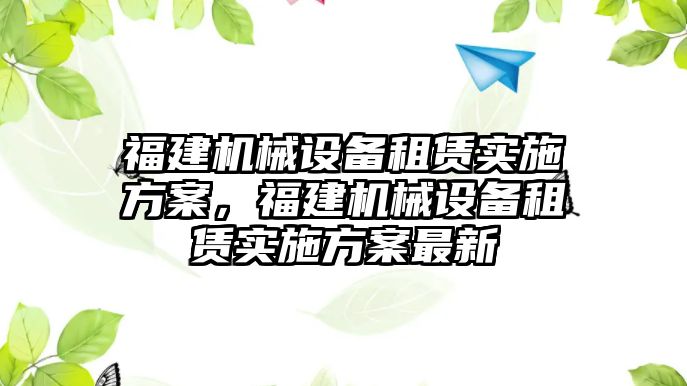 福建機械設備租賃實施方案，福建機械設備租賃實施方案最新