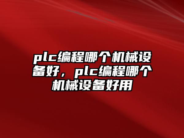 plc編程哪個機(jī)械設(shè)備好，plc編程哪個機(jī)械設(shè)備好用