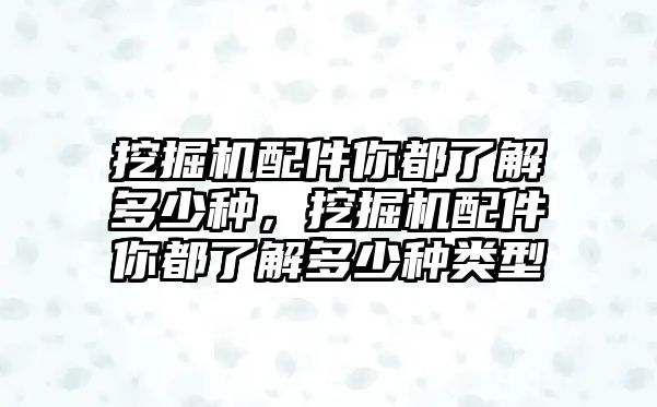 挖掘機配件你都了解多少種，挖掘機配件你都了解多少種類型