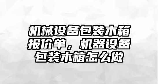 機械設備包裝木箱報價單，機器設備包裝木箱怎么做