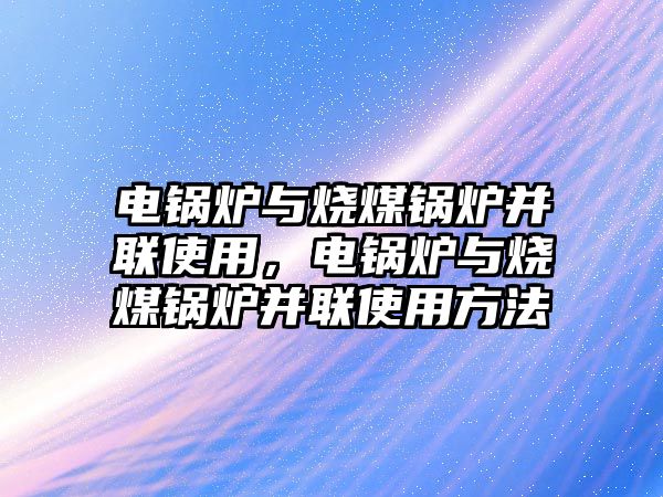 電鍋爐與燒煤鍋爐并聯使用，電鍋爐與燒煤鍋爐并聯使用方法