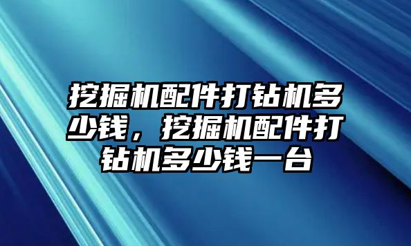 挖掘機配件打鉆機多少錢，挖掘機配件打鉆機多少錢一臺