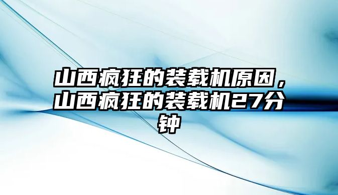 山西瘋狂的裝載機原因，山西瘋狂的裝載機27分鐘