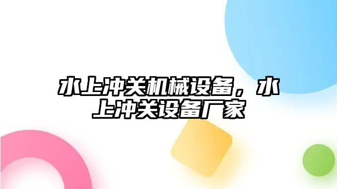 水上沖關(guān)機械設(shè)備，水上沖關(guān)設(shè)備廠家