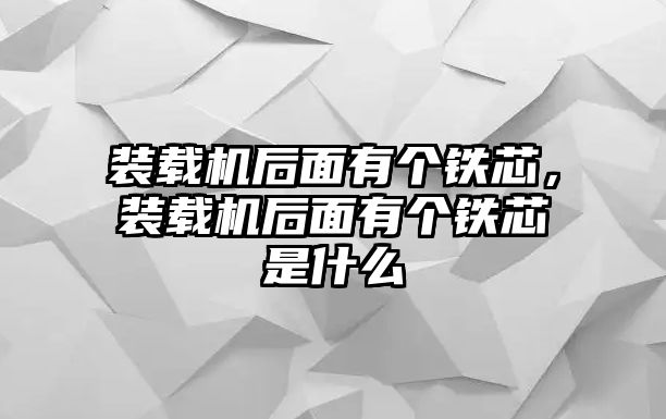 裝載機(jī)后面有個(gè)鐵芯，裝載機(jī)后面有個(gè)鐵芯是什么