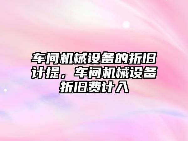 車間機械設備的折舊計提，車間機械設備折舊費計入