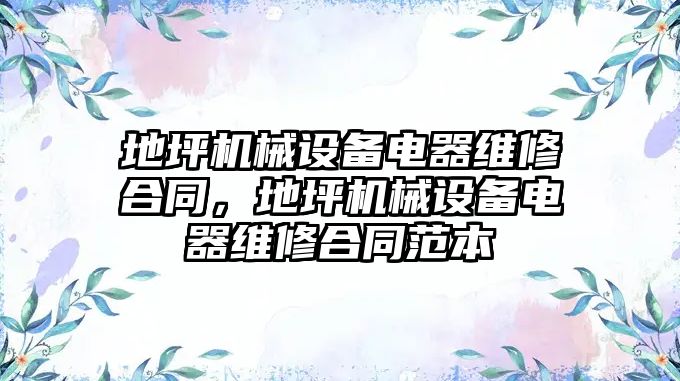 地坪機械設備電器維修合同，地坪機械設備電器維修合同范本