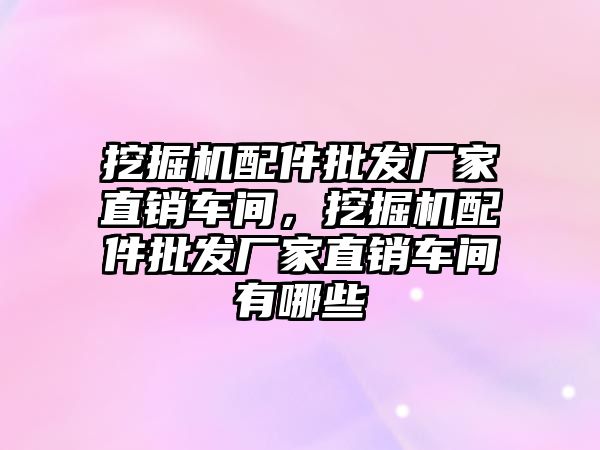 挖掘機配件批發廠家直銷車間，挖掘機配件批發廠家直銷車間有哪些