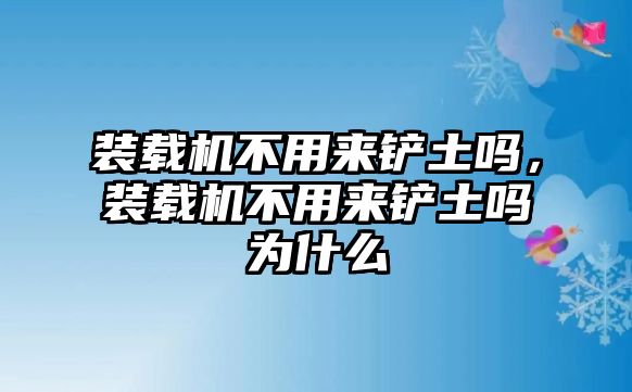 裝載機(jī)不用來鏟土嗎，裝載機(jī)不用來鏟土嗎為什么