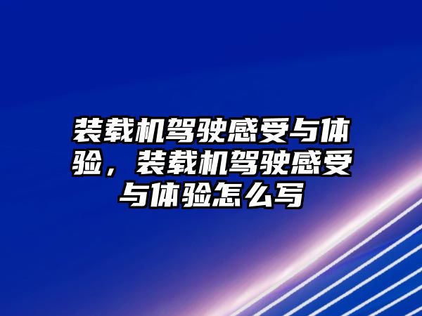 裝載機駕駛感受與體驗，裝載機駕駛感受與體驗怎么寫