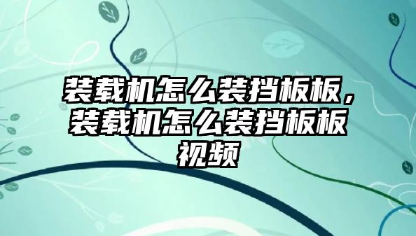 裝載機怎么裝擋板板，裝載機怎么裝擋板板視頻