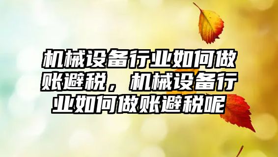 機械設備行業如何做賬避稅，機械設備行業如何做賬避稅呢