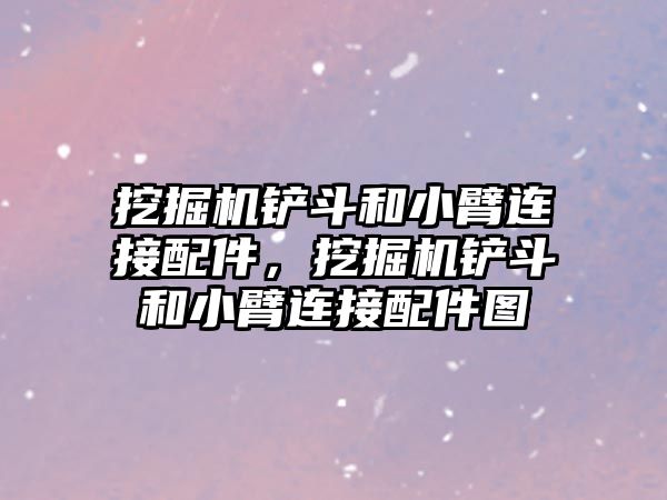 挖掘機鏟斗和小臂連接配件，挖掘機鏟斗和小臂連接配件圖