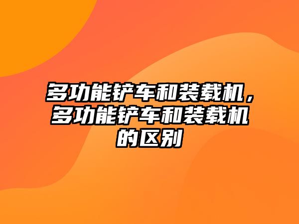 多功能鏟車和裝載機，多功能鏟車和裝載機的區別