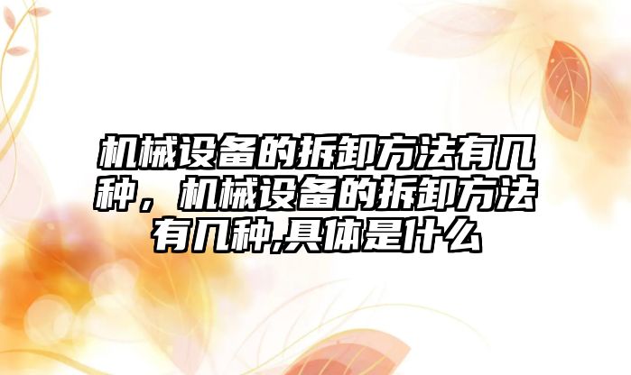 機械設備的拆卸方法有幾種，機械設備的拆卸方法有幾種,具體是什么