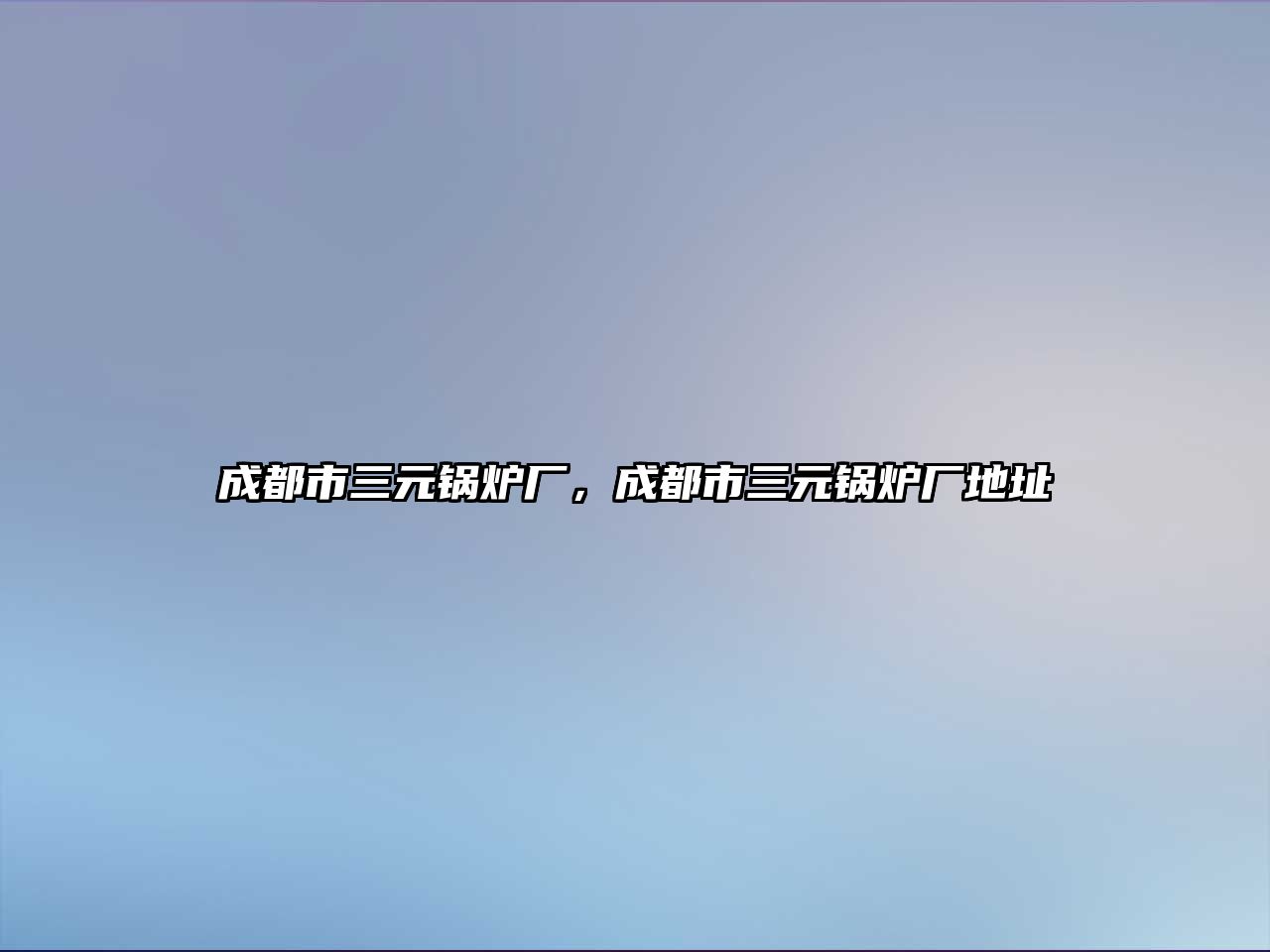 成都市三元鍋爐廠，成都市三元鍋爐廠地址