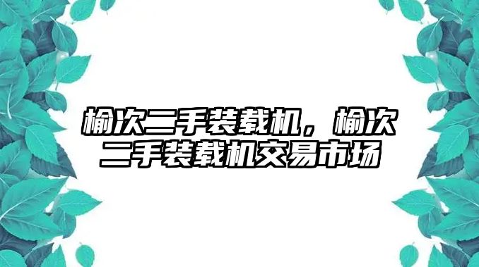 榆次二手裝載機(jī)，榆次二手裝載機(jī)交易市場