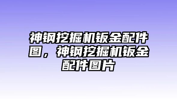 神鋼挖掘機(jī)鈑金配件圖，神鋼挖掘機(jī)鈑金配件圖片