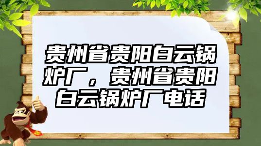 貴州省貴陽白云鍋爐廠，貴州省貴陽白云鍋爐廠電話