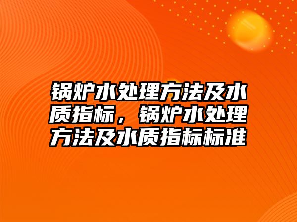 鍋爐水處理方法及水質指標，鍋爐水處理方法及水質指標標準