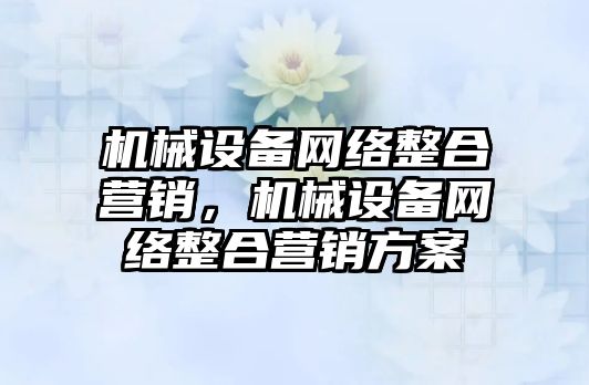 機械設備網絡整合營銷，機械設備網絡整合營銷方案