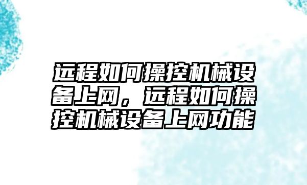 遠程如何操控機械設備上網，遠程如何操控機械設備上網功能