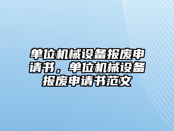 單位機械設備報廢申請書，單位機械設備報廢申請書范文