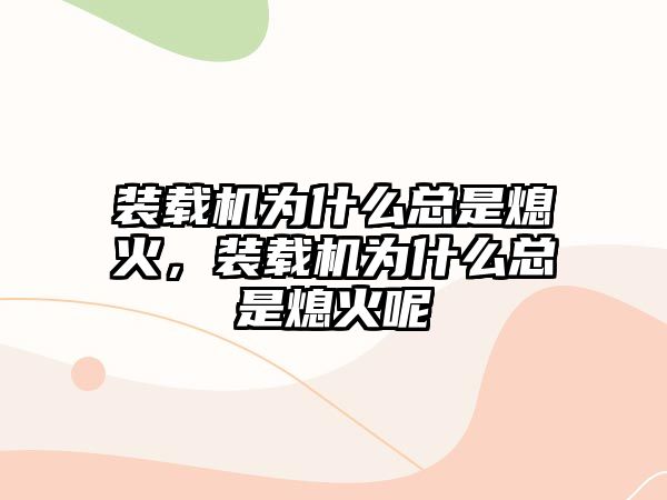 裝載機為什么總是熄火，裝載機為什么總是熄火呢