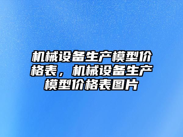 機械設備生產模型價格表，機械設備生產模型價格表圖片