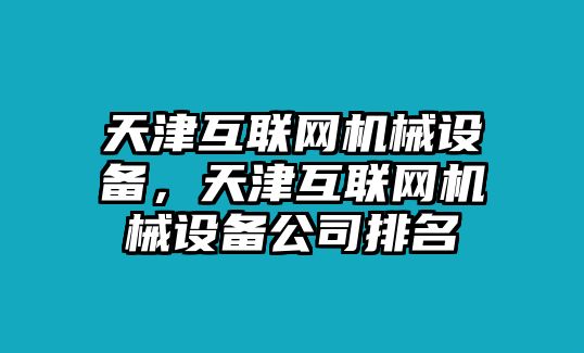 天津互聯網機械設備，天津互聯網機械設備公司排名