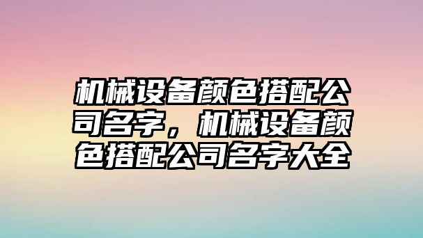 機械設備顏色搭配公司名字，機械設備顏色搭配公司名字大全