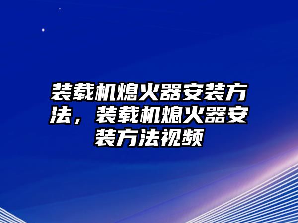 裝載機熄火器安裝方法，裝載機熄火器安裝方法視頻