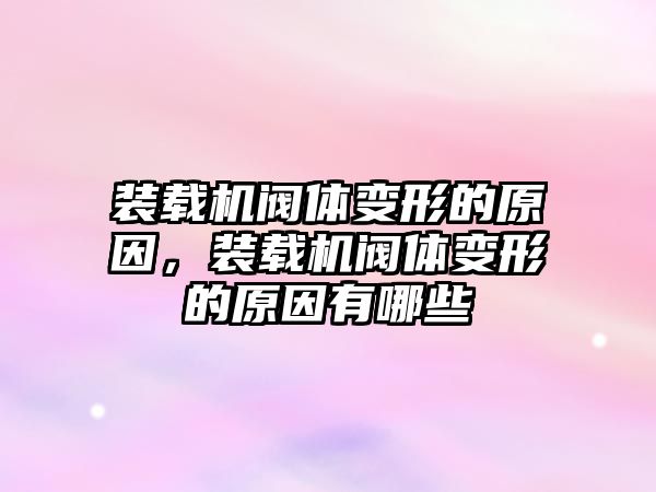 裝載機閥體變形的原因，裝載機閥體變形的原因有哪些