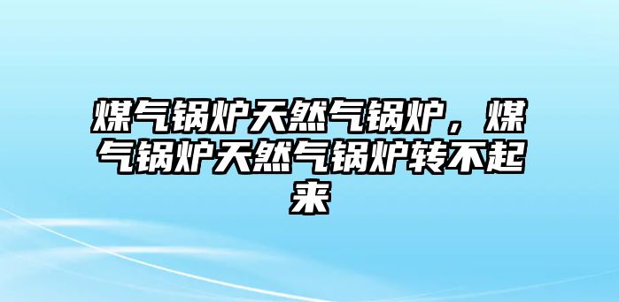 煤氣鍋爐天然氣鍋爐，煤氣鍋爐天然氣鍋爐轉(zhuǎn)不起來(lái)