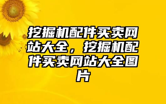 挖掘機(jī)配件買(mǎi)賣(mài)網(wǎng)站大全，挖掘機(jī)配件買(mǎi)賣(mài)網(wǎng)站大全圖片