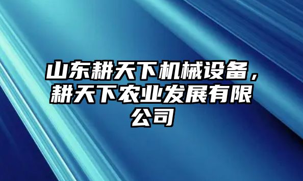 山東耕天下機械設備，耕天下農(nóng)業(yè)發(fā)展有限公司