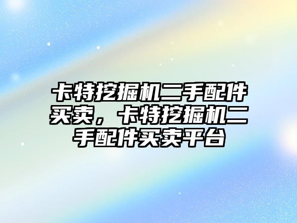 卡特挖掘機二手配件買賣，卡特挖掘機二手配件買賣平臺