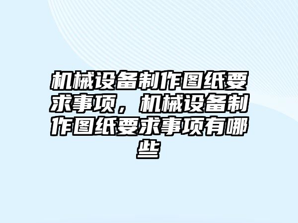 機(jī)械設(shè)備制作圖紙要求事項，機(jī)械設(shè)備制作圖紙要求事項有哪些